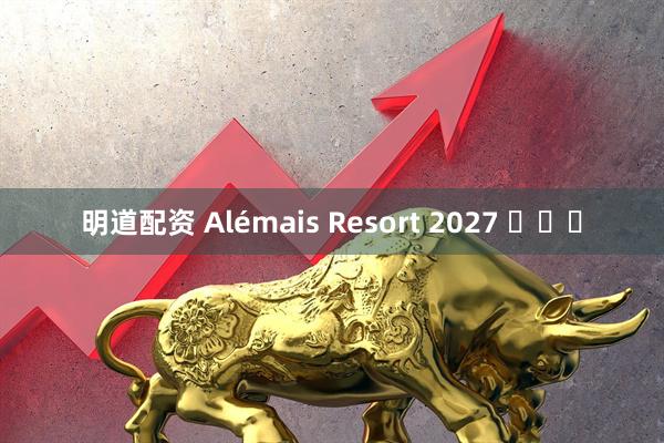 明道配资 Alémais Resort 2027 ​​​