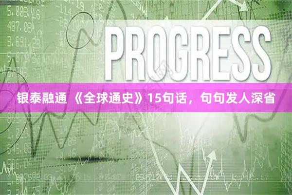 银泰融通 《全球通史》15句话，句句发人深省