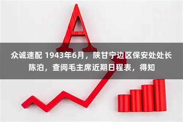 众诚速配 1943年6月，陕甘宁边区保安处处长陈泊，查阅毛主席近期日程表，得知