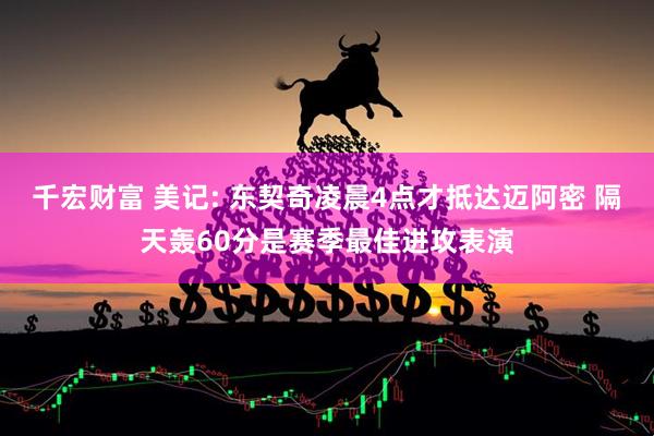 千宏财富 美记: 东契奇凌晨4点才抵达迈阿密 隔天轰60分是赛季最佳进攻表演